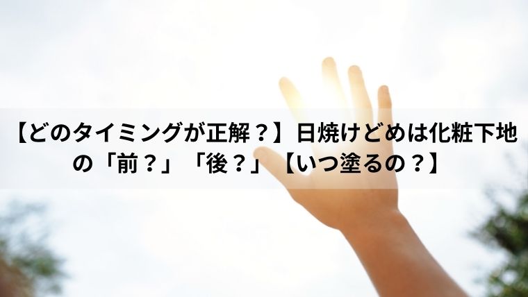 【どのタイミングが正解？】日焼けどめは化粧下地の「前？」「後？」【いつ塗るの？】